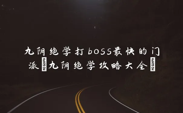 九阴绝学打boss最快的门派(九阴绝学攻略大全)